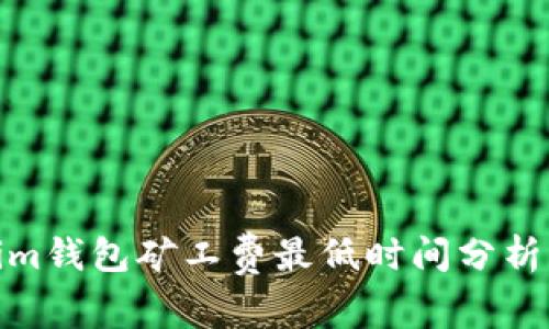 Tokenim钱包矿工费最低时间分析与策略