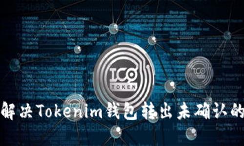 如何解决Tokenim钱包转出未确认的问题