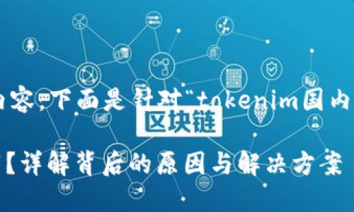 为了提供一个优质的和相关的内容，下面是针对“tokenim国内为什么不能下”这一主题的建议。

为什么Tokenim在国内无法下载？详解背后的原因与解决方案