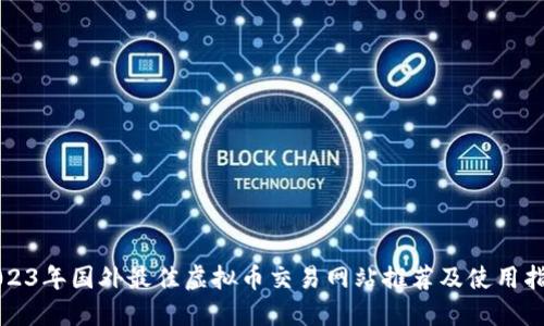 2023年国外最佳虚拟币交易网站推荐及使用指南