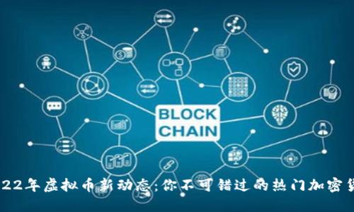 2022年虚拟币新动态：你不可错过的热门加密货币