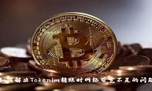如何解决Tokenim转账时网络带宽不足的问题