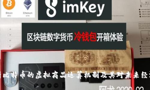 深入解析比特币的虚拟商品运算机制及其对未来经济的影响