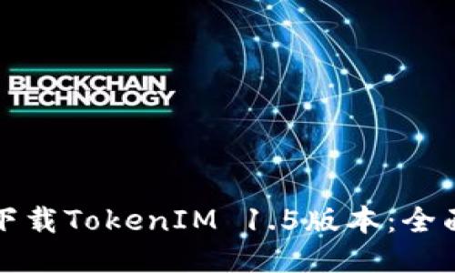 如何下载TokenIM 1.5版本：全面指南