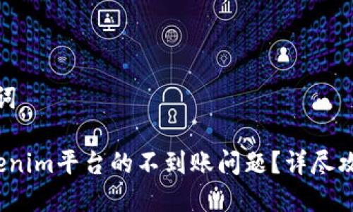 良好的和关键词

 如何解决Tokenim平台的不到账问题？详尽攻略与解决方案