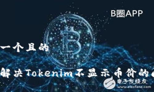 思考一个且的

如何解决Tokenim不显示币价的问题？