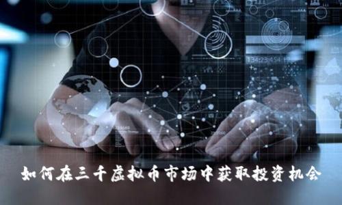 如何在三千虚拟币市场中获取投资机会