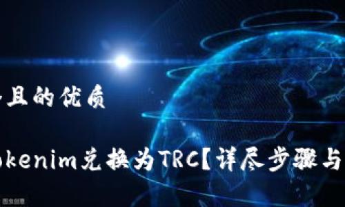 思考一个且的优质

如何将Tokenim兑换为TRC？详尽步骤与注意事项