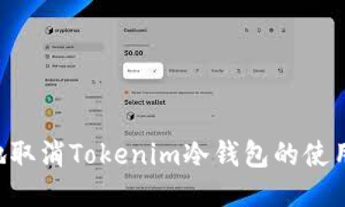 如何安全地取消Tokenim冷钱包的使用：详尽指南