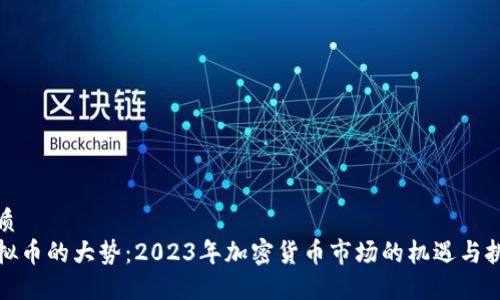 优质
虚拟币的大势：2023年加密货币市场的机遇与挑战