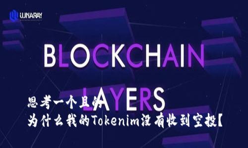 思考一个且的  
为什么我的Tokenim没有收到空投？