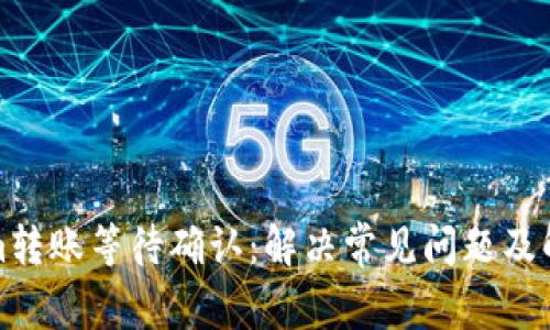 Tokenim转账等待确认：解决常见问题及解决方案