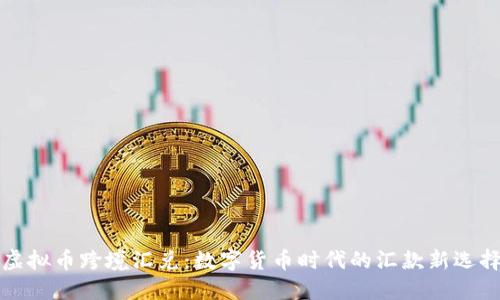 虚拟币跨境汇兑：数字货币时代的汇款新选择