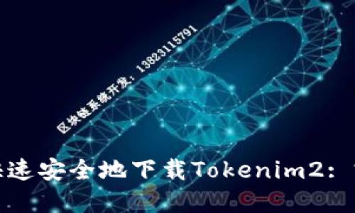 : 如何快速安全地下载Tokenim2: 完整指南