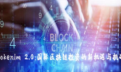 Tokenim 2.0：国际区块链投资的新机遇与挑战