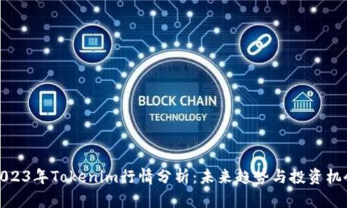 2023年Tokenim行情分析：未来趋势与投资机会