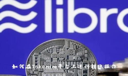 如何在Tokenim平台上进行转账操作