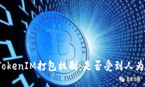 探讨TokenIM打包机制：是否受到人为控制？
