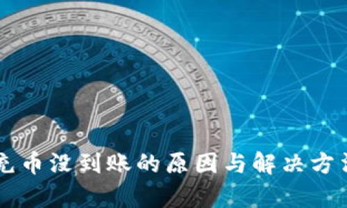 虚拟币充币没到账的原因与解决方法全解析