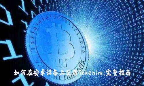 如何在安卓设备上使用Tokenim：完整指南