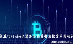 如何在Tokenim上添加合约并解决搜索不到的问题