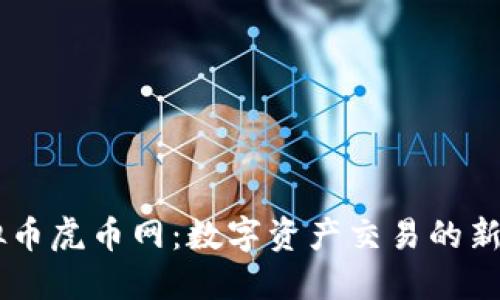 虚拟币虎币网：数字资产交易的新风口