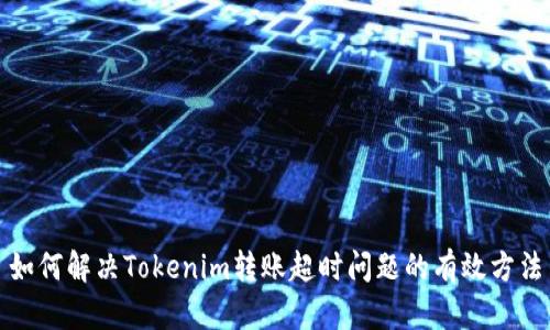 如何解决Tokenim转账超时问题的有效方法