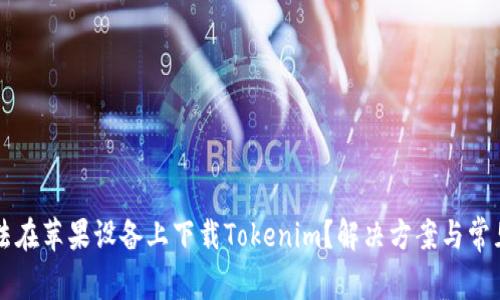 为什么无法在苹果设备上下载Tokenim？解决方案与常见问题解析