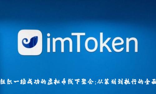 如何组织一场成功的虚拟币线下聚会：从策划到执行的全面指南