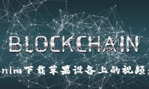 如何使用tokenim下载苹果设备上的视频：详细步骤教程