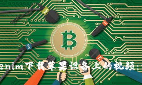 如何使用tokenim下载苹果设备上的视频：详细步骤教程