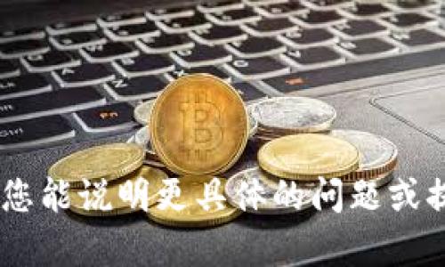 很抱歉，您提到的“tokenim地址无效”似乎与我提供的信息不相关。如果您能说明更具体的问题或提供更多上下文，我将更乐意帮助您解决。请您描述一下具体问题或需求。