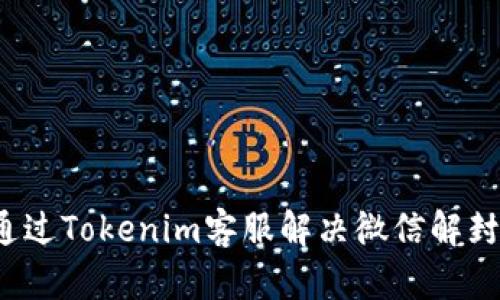 如何通过Tokenim客服解决微信解封问题？