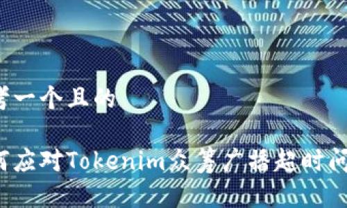 思考一个且的

如何应对Tokenim众筹广播超时问题？