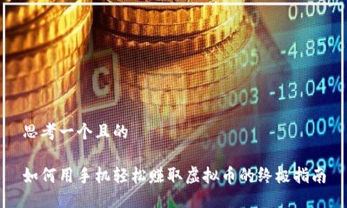 思考一个且的

如何用手机轻松赚取虚拟币的终极指南
