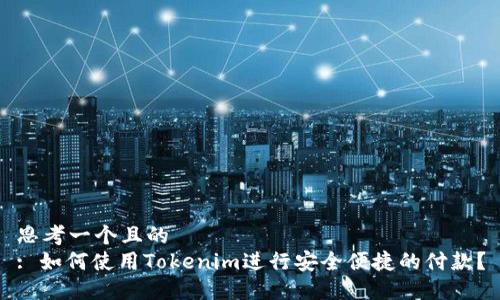 思考一个且的  
: 如何使用Tokenim进行安全便捷的付款？