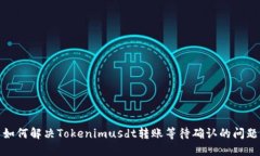如何解决Tokenimusdt转账等待确认的问题