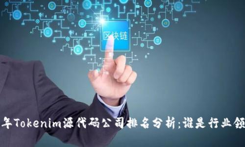 2023年Tokenim源代码公司排名分析：谁是行业领头羊？