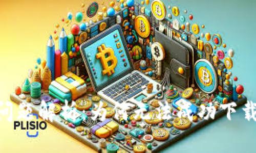 思考一个且的
tokenim下载问题解析：为何无法成功下载及其解决办法