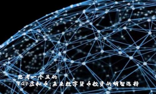 思考一个且的  
FGP虚拟币：未来数字货币投资的明智选择