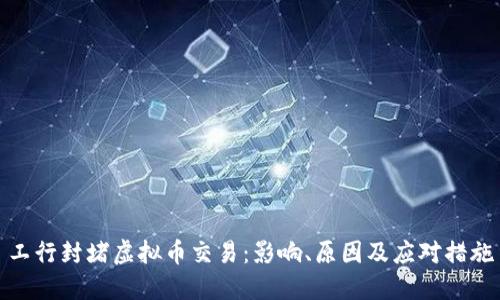 工行封堵虚拟币交易：影响、原因及应对措施