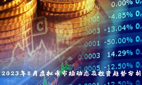 2023年8月虚拟币市场动态及投资趋势分析