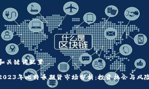 和关键词配置

2023年比特币期货市场分析：投资机会与风险