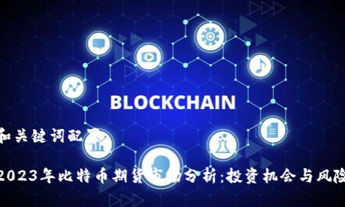和关键词配置

2023年比特币期货市场分析：投资机会与风险