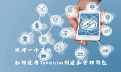 思考一个且的如何使用Tokenim创建和管理钱包