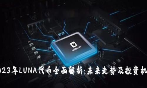2023年LUNA代币全面解析：未来走势及投资机会