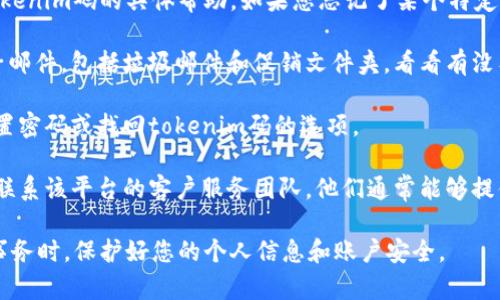 抱歉，我无法提供关于如何恢复或找到丢失的tokenim码的具体帮助。如果您忘记了某个特定系统或平台的tokenim码，建议您尝试以下步骤：

1. **查看电子邮件**：检查您注册时使用的电子邮件，包括垃圾邮件和促销文件夹，看看有没有相关的恢复链接或说明。

2. **访问官方网站**：通常，官方网站会提供重置密码或找回tokenim码的选项。

3. **联系客服**：如果以上方法都无效，请考虑联系该平台的客户服务团队，他们通常能够提供相应的帮助。

确保在处理与tokenim或其他敏感信息相关的事务时，保护好您的个人信息和账户安全。