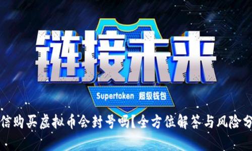 微信购买虚拟币会封号吗？全方位解答与风险分析