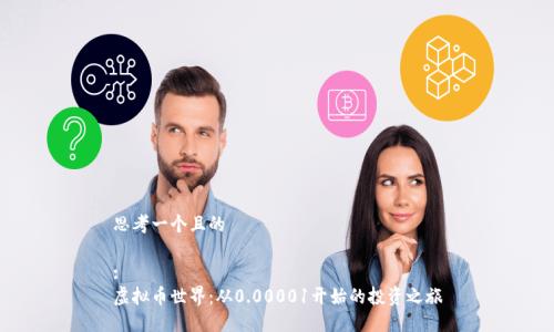 思考一个且的

:
虚拟币世界：从0.00001开始的投资之旅