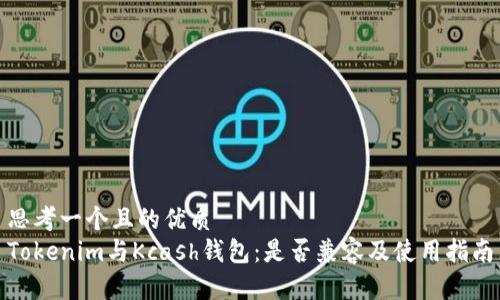 思考一个且的优质  
Tokenim与Kcash钱包：是否兼容及使用指南